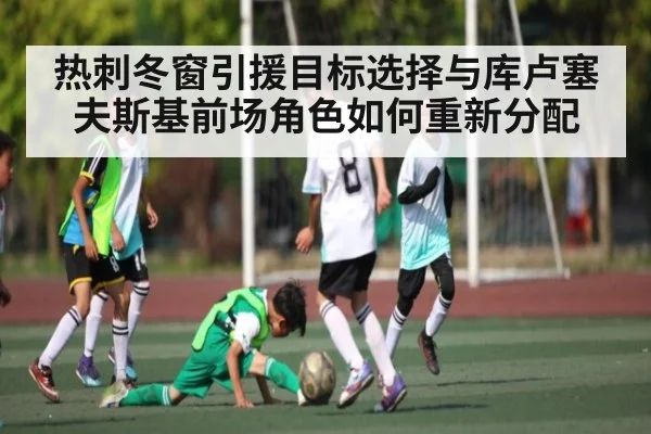 热刺冬窗引援目标选择与库卢塞夫斯基前场角色如何重新分配 | 178zb8.com
