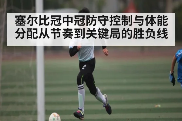 塞尔比冠中冠防守控制与体能分配从节奏到关键局的胜负线 | 178zb8.com